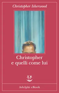 Christopher e quelli come lui - Christopher Isherwood