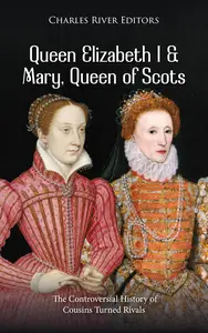 Queen Elizabeth I and Mary, Queen of Scots: The Controversial History of Cousins Turned Rivals