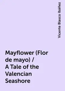 «Mayflower (Flor de mayo) / A Tale of the Valencian Seashore» by Vicente Blasco Ibáñez