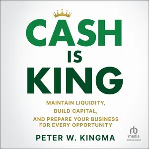 Cash is King: Maintain Liquidity, Build Capital, and Prepare Your Business for Every Opportunity [Audiobook]