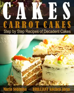 Cakes: Carrot Cakes. Step by Step Recipes of Decadent Cake