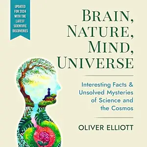Brain, Nature, Mind, Universe: Interesting Facts & Unsolved Mysteries of Science and the Cosmos [Audiobook]