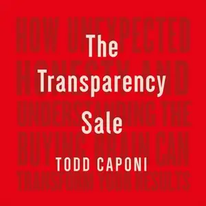 The Transparency Sale: How Unexpected Honesty and Understanding the Buying Brain Can Transform Your Results