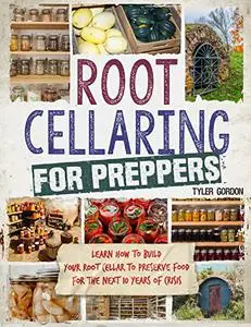 Root Cellaring for Preppers: Learn How to Build your Root Cellar to Preserve Food for the Next 10 Years of Crisis