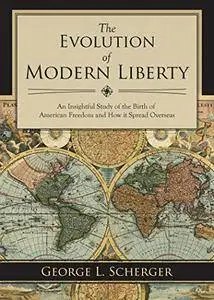 The Evolution of Modern Liberty: An Insightful Study of the Birth of American Freedom and How It Spread Overseas