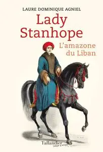 Laure-Dominique Agniel, "Lady Stanhope: L'amazone du Liban"
