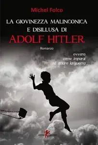 Michel Folco - La giovinezza malinconica e disillusa di Adolf Hitler