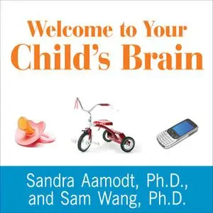 «Welcome to Your Child's Brain: How the Mind Grows from Conception to College» by Sam Wang,Sandra Aamodt