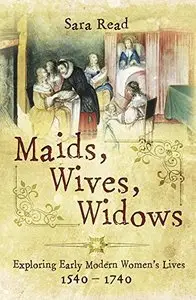 Maids, Wives, Widows: Exploring Early Modern Women's Lives 1540 - 1714