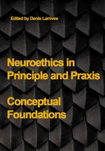 "Neuroethics in Principle and Praxis: Conceptual Foundations" ed. by Denis Larrivee