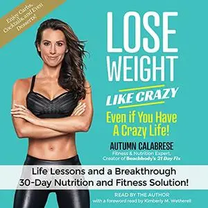 Lose Weight like Crazy Even if You Have a Crazy Life!: Life Lessons and a Breakthrough 30-Day Nutrition and Fitness [Audiobook]