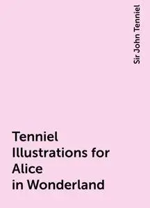 «Tenniel Illustrations for Alice in Wonderland» by Sir John Tenniel