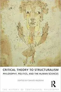 Critical Theory to Structuralism: Philosophy, Politics and the Human Sciences (Repost)