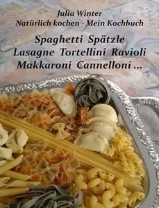 Natürlich kochen - Mein Kochbuch Spaghetti Spätzle Lasagne Tortellini Ravioli Makkaroni Cannelloni ...