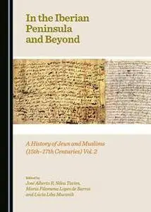 In the Iberian Peninsula and Beyond : A History of Jews and Muslims (15th-17th Centuries), Vol. 2