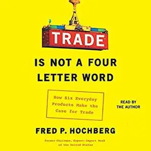 Trade Is Not a Four-Letter Word: How Six Everyday Products Make the Case for Trade [Audiobook]