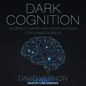 Dark Cognition: Evidence for Psi and Its Implications for Consciousness [Audiobook]