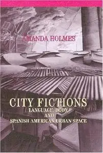 City Fictions: Language, Body, and Spanish American Urban Space