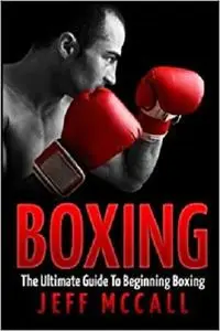 Boxing: The Ultimate Guide To Beginning Boxing