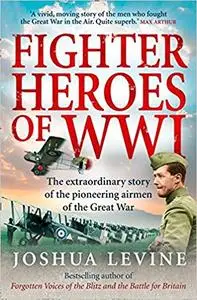 Fighter Heroes of WWI: The Extraordinary Story of the Pioneering Airmen of the Great War