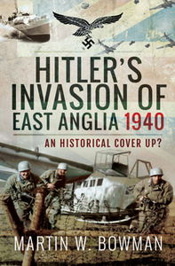 Hitler's Invasion of East Anglia, 1940 : An Historical Cover Up?