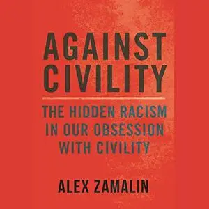 Against Civility: The Hidden Racism in Our Obsession with Civility [Audiobook]