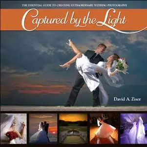 Captured by the Light: The Essential Guide to Creating Extraordinary Wedding Photography (Repost)