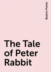 «The Tale of Peter Rabbit» by Beatrix Potter