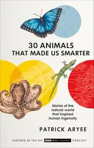 30 Animals That Made Us Smarter: Stories of the Natural World That Inspired Human Ingenuity