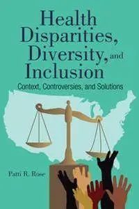 Health Disparities, Diversity, And Inclusion : Context, Controversies, and Solutions