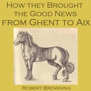 «How They Brought The Good News From Ghent To Aix» by Robert Browning