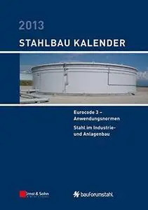 Stahlbau-Kalender 2013: Eurocode 3 - Anwendungsnormen, Stahl im Industrie- und Anlagenbau