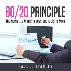 «80/20 Principle: The Secret to Working Less and Making More» by Paul Stanley