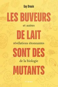 Guy Drouin "Les buveurs de lait sont des mutants et autres révélations étonnantes de la biologie"