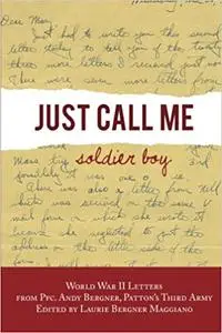 Just Call Me Soldier Boy: World War II Letters of Andy Bergner, PFC in Patton'sThird Army