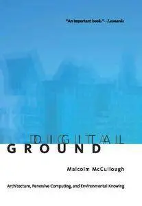 Digital Ground: Architecture, Pervasive Computing, and Environmental Knowing (MIT Press)
