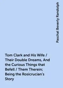 «Tom Clark and His Wife / Their Double Dreams, And the Curious Things that Befell / Them Therein; Being the Rosicrucian'