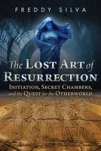 The Lost Art of Resurrection: Initiation, Secret Chambers, and the Quest for the Otherworld, 2nd Edition