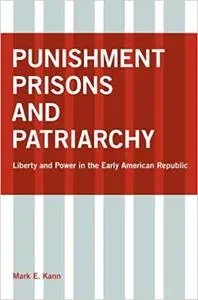 Punishment, Prisons, and Patriarchy: Liberty and Power in the Early Republic