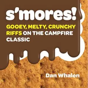 S'mores!: Gooey, Melty, Crunchy Riffs on the Campfire Classic