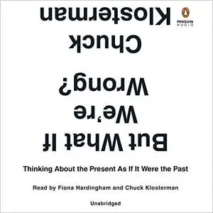 But What If We're Wrong?: Thinking About the Present as If It Were the Past [Audiobook]