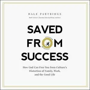 Saved from Success: How God Can Free You from Culture's Distortion of Family, Work, and the Good Life [Audiobook]
