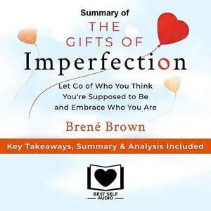 «Summary of The Gifts of Imperfection: Let Go of Who You Think You're Supposed to Be and Embrace Who You Are by Brené Br