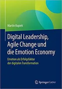 Digital Leadership, Agile Change und die Emotion Economy: Emotion als Erfolgsfaktor der digitalen Transformation