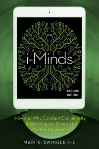 i-Minds : How and Why Constant Connectivity Is Rewiring Our Brains and What to Do About It, Second Edition
