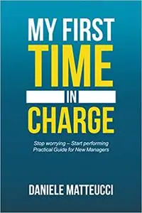 My first time in charge: Stop worrying ? Start performing Practical Guide for New Managers