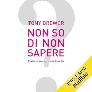 «Non so di non sapere? Revisioni semiserie alla filosofia» by Tony Brewer