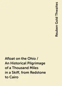 «Afloat on the Ohio / An Historical Pilgrimage of a Thousand Miles in a Skiff, from Redstone to Cairo» by Reuben Gold Th
