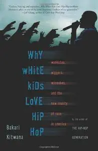 Why White Kids Love Hip Hop: Wankstas, Wiggers, Wannabes, and the New Reality of Race in America