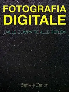 Fotografia Digitale: Dalle Compatte alle Reflex: Dalle Compatte alle Reflex